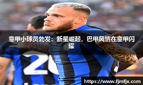 意甲小球员勃发：新星崛起，巴甲风情在意甲闪耀