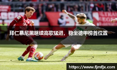 拜仁慕尼黑继续高歌猛进，稳坐德甲榜首位置