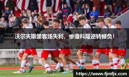 沃尔夫斯堡客场失利，惨遭科隆逆转憾负！