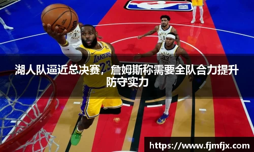 湖人队逼近总决赛，詹姆斯称需要全队合力提升防守实力