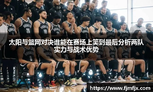 太阳与篮网对决谁能在赛场上笑到最后分析两队实力与战术优势