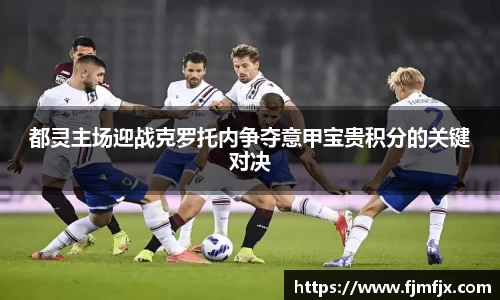 都灵主场迎战克罗托内争夺意甲宝贵积分的关键对决