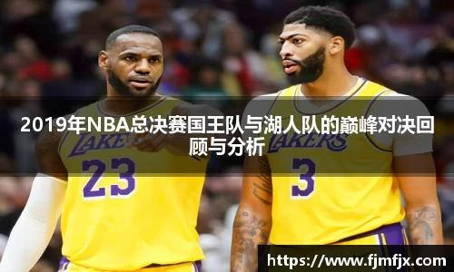 2019年NBA总决赛国王队与湖人队的巅峰对决回顾与分析