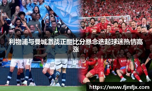 利物浦与曼城激战正酣比分悬念迭起球迷热情高涨