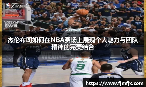 杰伦布朗如何在NBA赛场上展现个人魅力与团队精神的完美结合