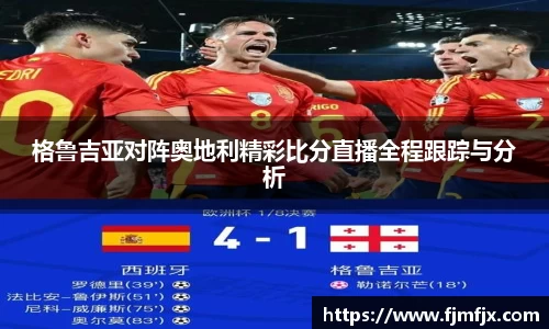 格鲁吉亚对阵奥地利精彩比分直播全程跟踪与分析
