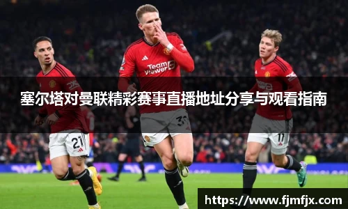 塞尔塔对曼联精彩赛事直播地址分享与观看指南