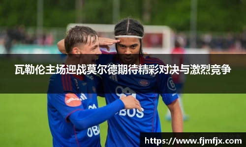 瓦勒伦主场迎战莫尔德期待精彩对决与激烈竞争